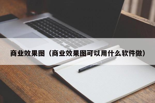 商业效果图（商业效果图可以用什么软件做）