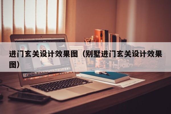 进门玄关设计效果图（别墅进门玄关设计效果图）