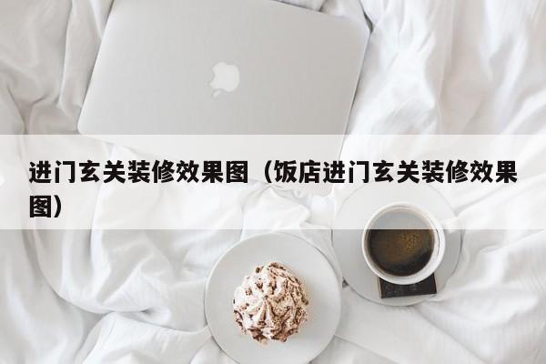 进门玄关装修效果图（饭店进门玄关装修效果图）