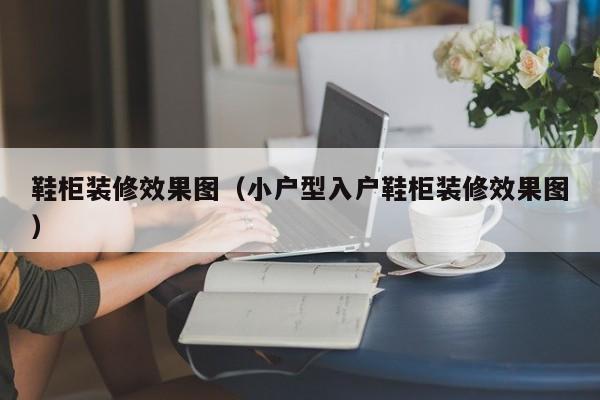 鞋柜装修效果图（小户型入户鞋柜装修效果图）