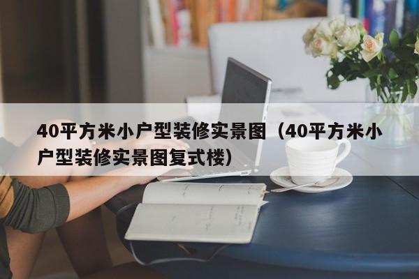 40平方米小户型装修实景图（40平方米小户型装修实景图复式楼）