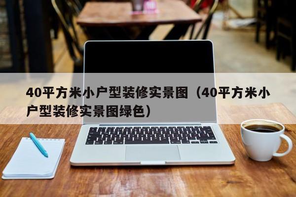 40平方米小户型装修实景图（40平方米小户型装修实景图绿色）