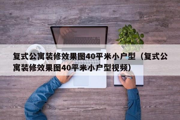 复式公寓装修效果图40平米小户型（复式公寓装修效果图40平米小户型视频）