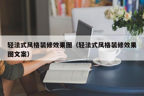 轻法式风格装修效果图（轻法式风格装修效果图文案）