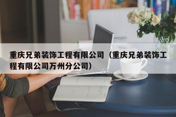 重庆兄弟装饰工程有限公司（重庆兄弟装饰工程有限公司万州分公司）