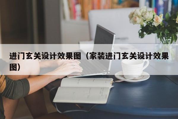 进门玄关设计效果图（家装进门玄关设计效果图）