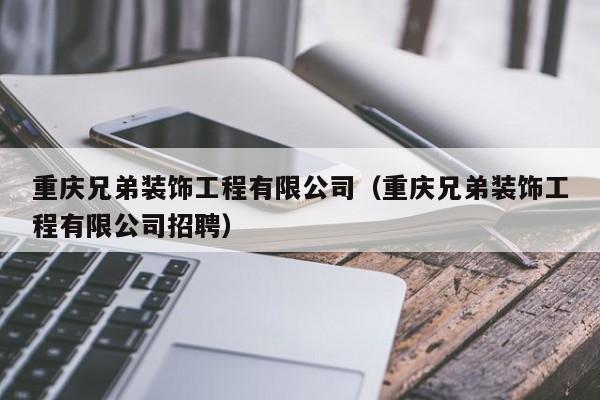 重庆兄弟装饰工程有限公司（重庆兄弟装饰工程有限公司招聘）