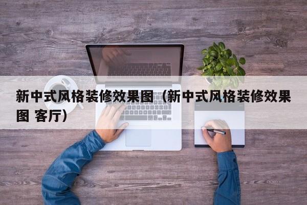 新中式风格装修效果图（新中式风格装修效果图 客厅）