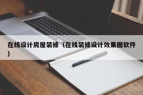 在线设计房屋装修（在线装修设计效果图软件）