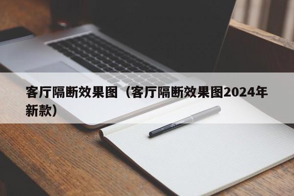 客厅隔断效果图（客厅隔断效果图2024年新款）