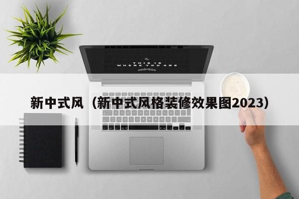 新中式风（新中式风格装修效果图2023）