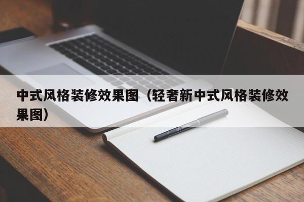 中式风格装修效果图（轻奢新中式风格装修效果图）