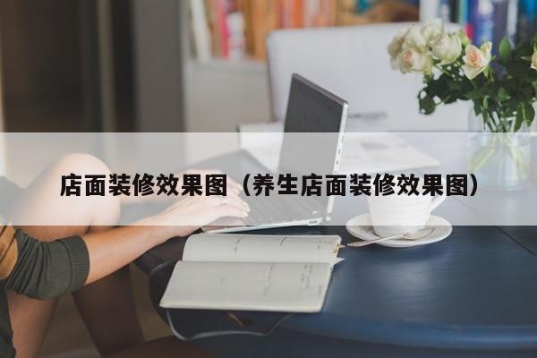 店面装修效果图（养生店面装修效果图）