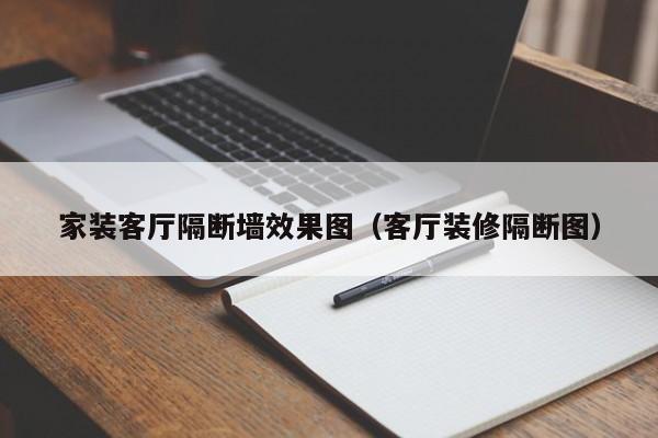 家装客厅隔断墙效果图（客厅装修隔断图）