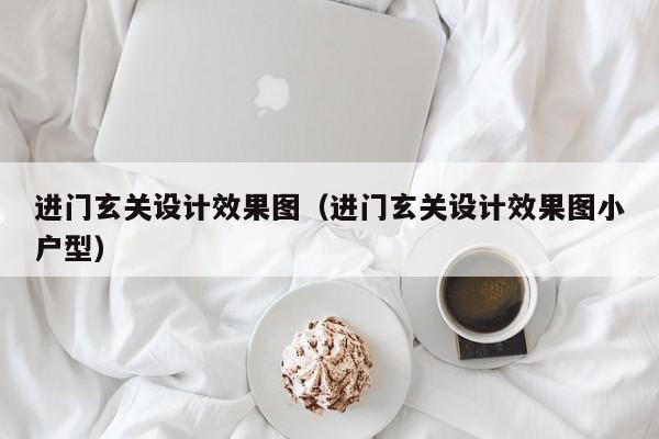 进门玄关设计效果图（进门玄关设计效果图小户型）