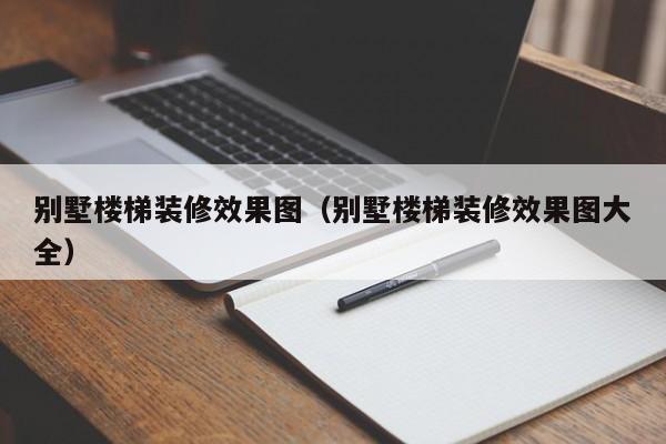 别墅楼梯装修效果图（别墅楼梯装修效果图大全）