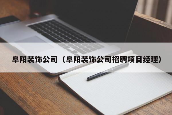 阜阳装饰公司（阜阳装饰公司招聘项目经理）