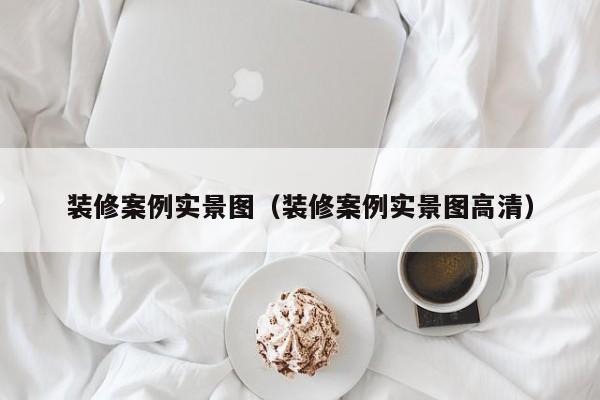 装修案例实景图（装修案例实景图高清）