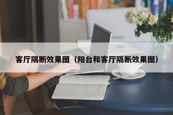 客厅隔断效果图（阳台和客厅隔断效果图）