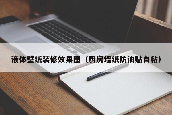 液体壁纸装修效果图（厨房墙纸防油贴自粘）