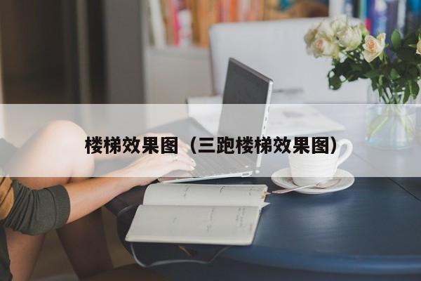 楼梯效果图（三跑楼梯效果图）