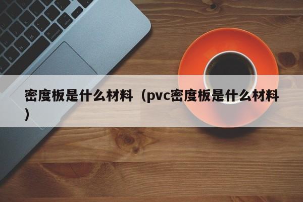 密度板是什么材料（pvc密度板是什么材料）