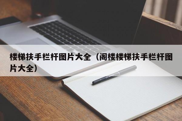 楼梯扶手栏杆图片大全（阁楼楼梯扶手栏杆图片大全）