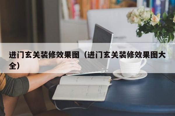 进门玄关装修效果图（进门玄关装修效果图大全）