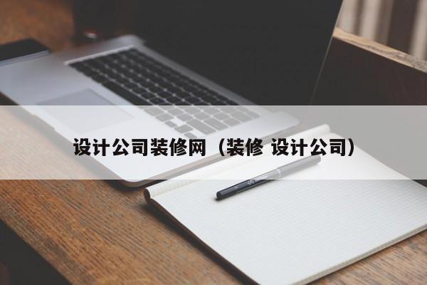 设计公司装修网（装修 设计公司）