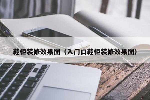 鞋柜装修效果图（入门口鞋柜装修效果图）