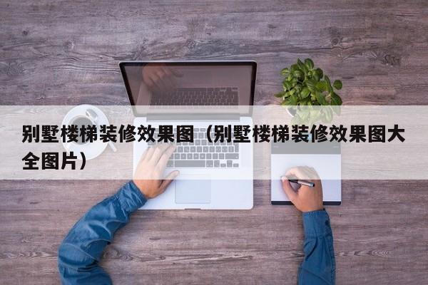 别墅楼梯装修效果图（别墅楼梯装修效果图大全图片）