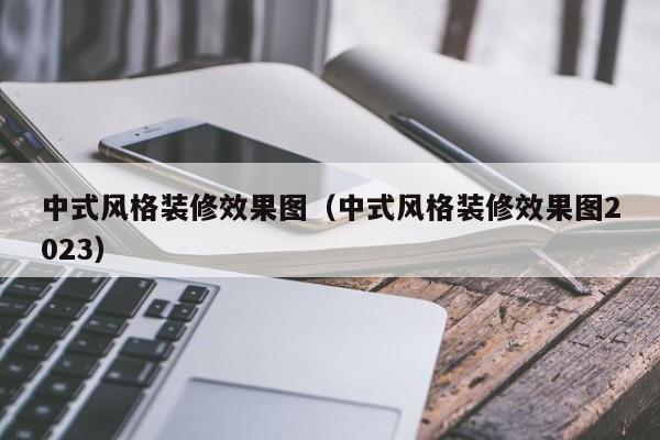 中式风格装修效果图（中式风格装修效果图2023）